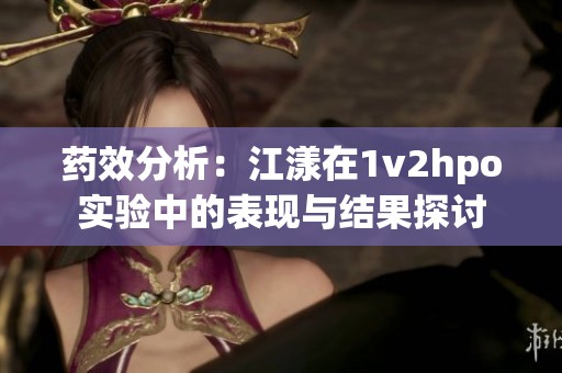 药效分析：江漾在1v2hpo实验中的表现与结果探讨