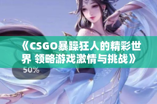 《CSGO暴躁狂人的精彩世界 领略游戏激情与挑战》