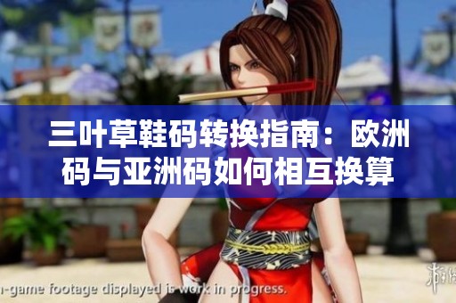 三叶草鞋码转换指南：欧洲码与亚洲码如何相互换算