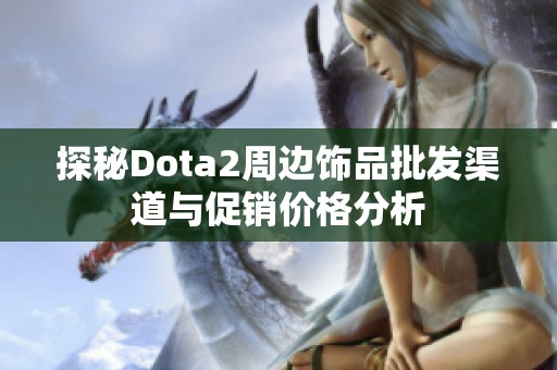 探秘Dota2周边饰品批发渠道与促销价格分析