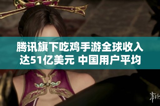 腾讯旗下吃鸡手游全球收入达51亿美元 中国用户平均每日游玩两小时