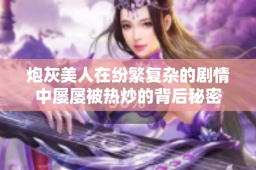 炮灰美人在纷繁复杂的剧情中屡屡被热炒的背后秘密