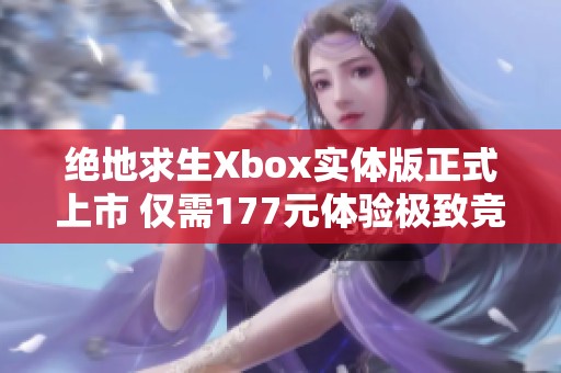 绝地求生Xbox实体版正式上市 仅需177元体验极致竞技乐趣