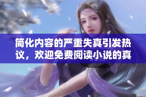 简化内容的严重失真引发热议，欢迎免费阅读小说的真实版本