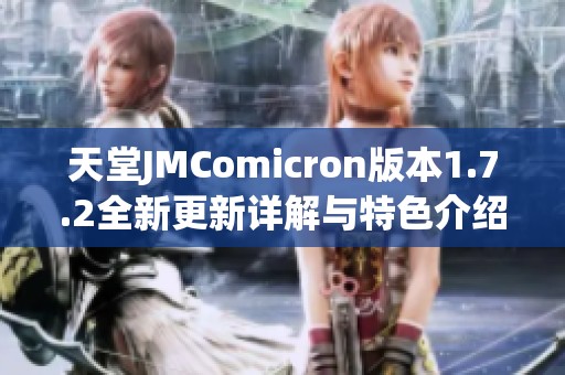 天堂JMComicron版本1.7.2全新更新详解与特色介绍