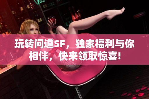 玩转问道SF，独家福利与你相伴，快来领取惊喜!