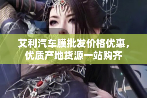 艾利汽车膜批发价格优惠，优质产地货源一站购齐
