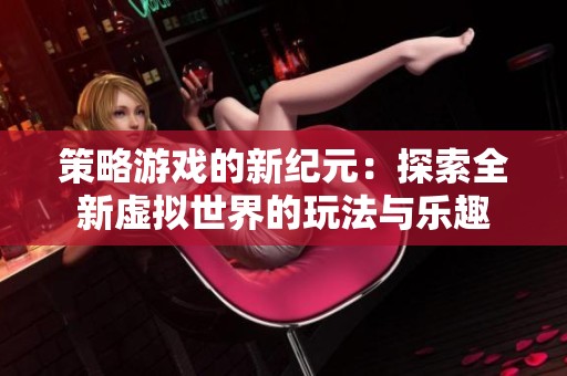 策略游戏的新纪元：探索全新虚拟世界的玩法与乐趣