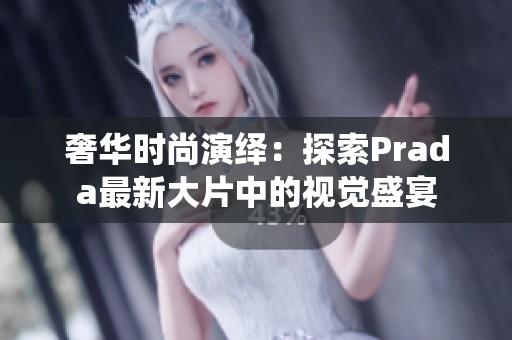 奢华时尚演绎：探索Prada最新大片中的视觉盛宴