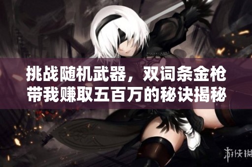挑战随机武器，双词条金枪带我赚取五百万的秘诀揭秘！