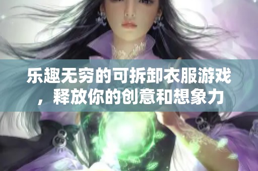 乐趣无穷的可拆卸衣服游戏，释放你的创意和想象力