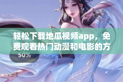 轻松下载地瓜视频app，免费观看热门动漫和电影的方法介绍