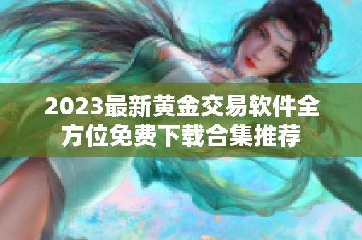 2023最新黄金交易软件全方位免费下载合集推荐