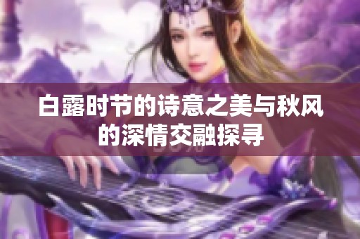 白露时节的诗意之美与秋风的深情交融探寻