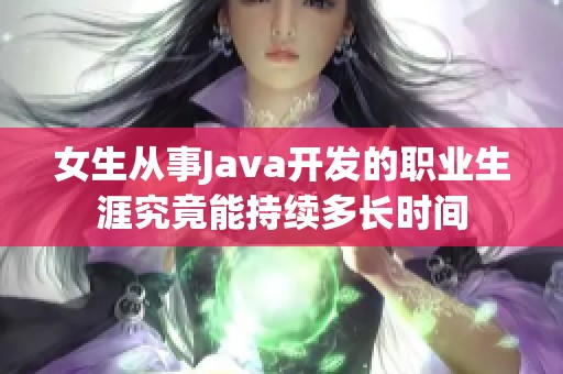 女生从事Java开发的职业生涯究竟能持续多长时间