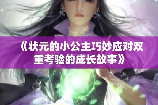 《状元的小公主巧妙应对双重考验的成长故事》