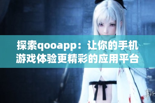 探索qooapp：让你的手机游戏体验更精彩的应用平台