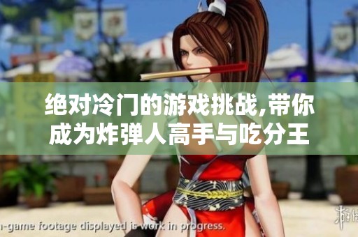 绝对冷门的游戏挑战,带你成为炸弹人高手与吃分王
