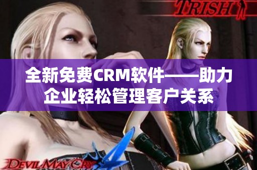 全新免费CRM软件——助力企业轻松管理客户关系