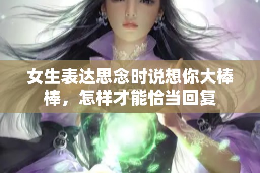 女生表达思念时说想你大棒棒，怎样才能恰当回复