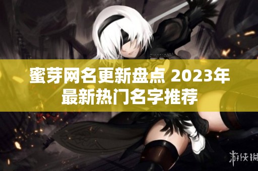 蜜芽网名更新盘点 2023年最新热门名字推荐