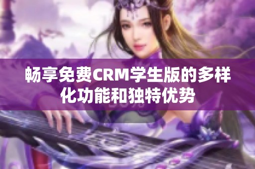 畅享免费CRM学生版的多样化功能和独特优势