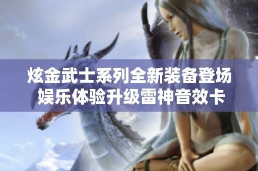 炫金武士系列全新装备登场 娱乐体验升级雷神音效卡揭秘