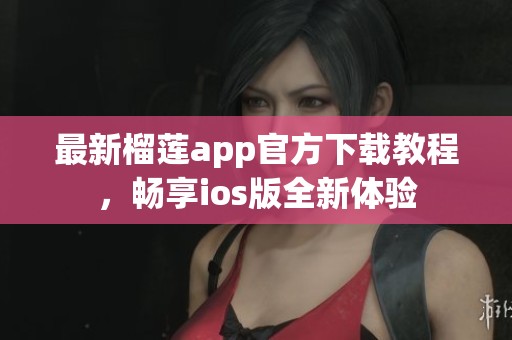 最新榴莲app官方下载教程，畅享ios版全新体验