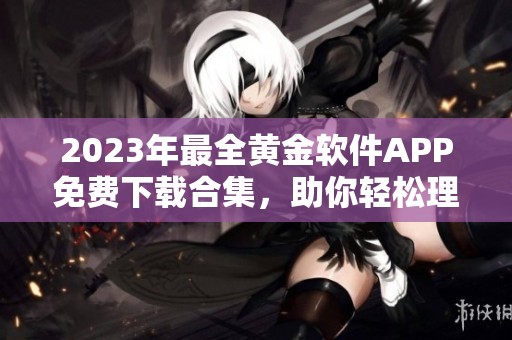 2023年最全黄金软件APP免费下载合集，助你轻松理财