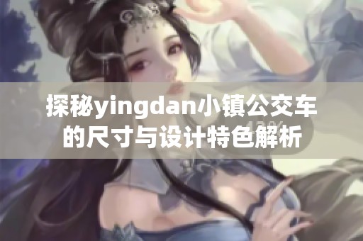 探秘yingdan小镇公交车的尺寸与设计特色解析