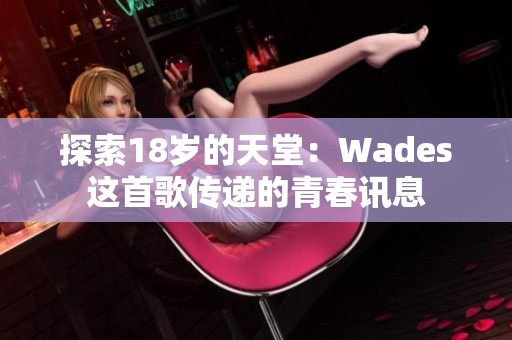 探索18岁的天堂：Wades这首歌传递的青春讯息