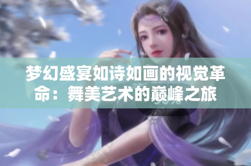梦幻盛宴如诗如画的视觉革命：舞美艺术的巅峰之旅
