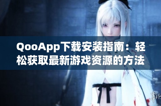 QooApp下载安装指南：轻松获取最新游戏资源的方法