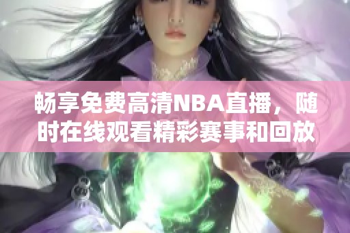 畅享免费高清NBA直播，随时在线观看精彩赛事和回放