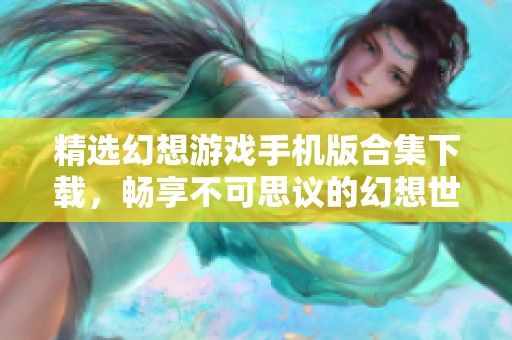 精选幻想游戏手机版合集下载，畅享不可思议的幻想世界