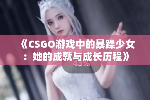 《CSGO游戏中的暴躁少女：她的成就与成长历程》