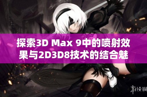 探索3D Max 9中的喷射效果与2D3D8技术的结合魅力