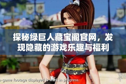 探秘绿巨人藏宝阁官网，发现隐藏的游戏乐趣与福利