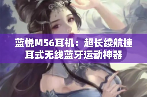 蓝悦M56耳机：超长续航挂耳式无线蓝牙运动神器