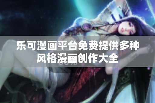 乐可漫画平台免费提供多种风格漫画创作大全