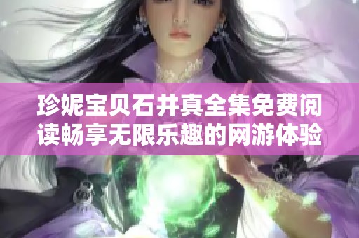 珍妮宝贝石井真全集免费阅读畅享无限乐趣的网游体验