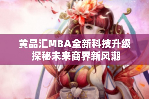 黄品汇MBA全新科技升级 探秘未来商界新风潮