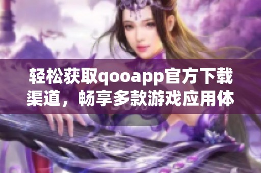 轻松获取qooapp官方下载渠道，畅享多款游戏应用体验