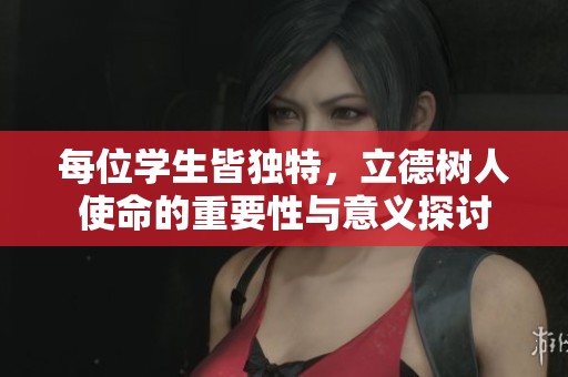 每位学生皆独特，立德树人使命的重要性与意义探讨