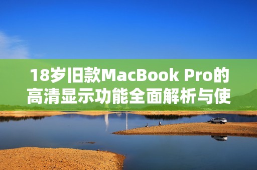 18岁旧款MacBook Pro的高清显示功能全面解析与使用技巧