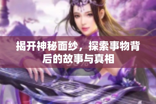 揭开神秘面纱，探索事物背后的故事与真相