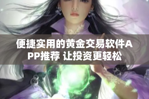 便捷实用的黄金交易软件APP推荐 让投资更轻松