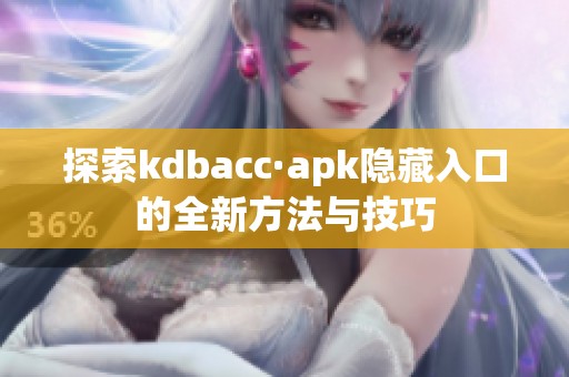 探索kdbacc·apk隐藏入口的全新方法与技巧