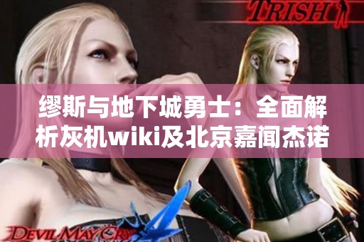 缪斯与地下城勇士：全面解析灰机wiki及北京嘉闻杰诺网络科技的合作