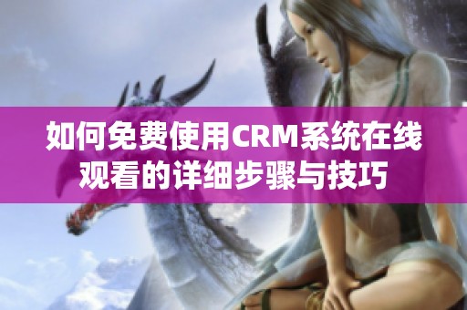 如何免费使用CRM系统在线观看的详细步骤与技巧